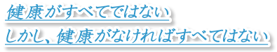 健康がすべてではない。しかし、健康がなければすべてはない。